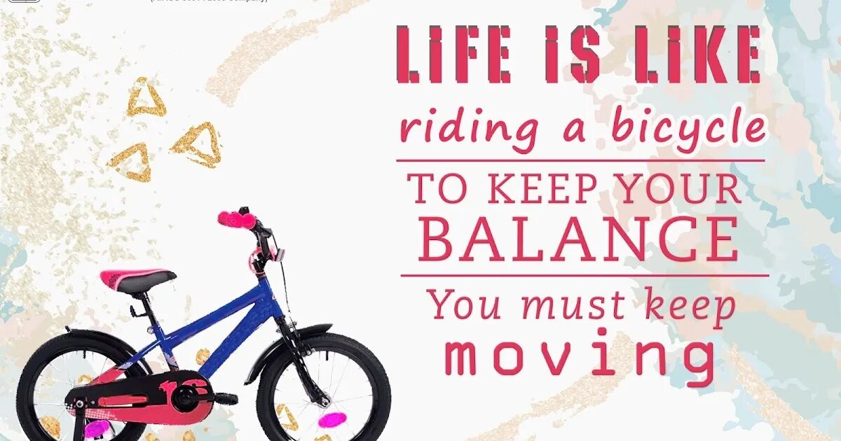 Like ride. Life is like riding a Bicycle to keep. Life is like riding a Bicycle to keep your Balance you must keep moving. Life like a riding a Bike. Life is like riding.