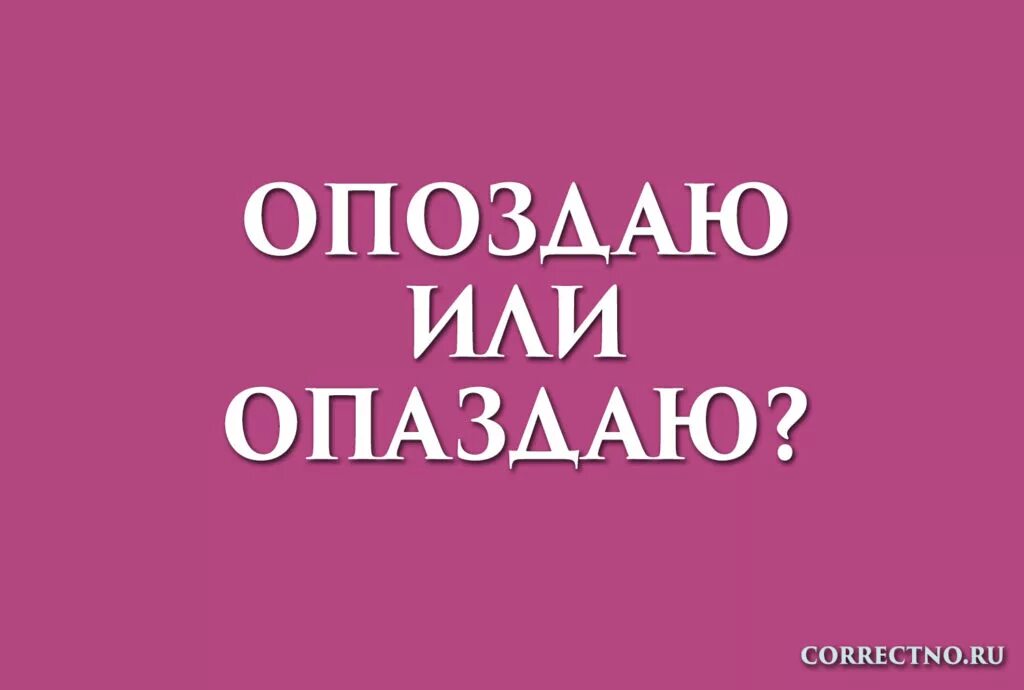 Как правильно опоздание или опаздание. Опаздаю или опоздаю. как правильно пишется опоздаю или опаздаю. опоздает или опаздает правописание.