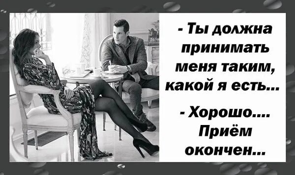 Надо принимать все как есть. В жизни есть всего два важных решения. Принимать жизнь такой какая она есть. Ты должна принимать меня таким какой есть хорошо прием окончен. Надо принимать все как есть.