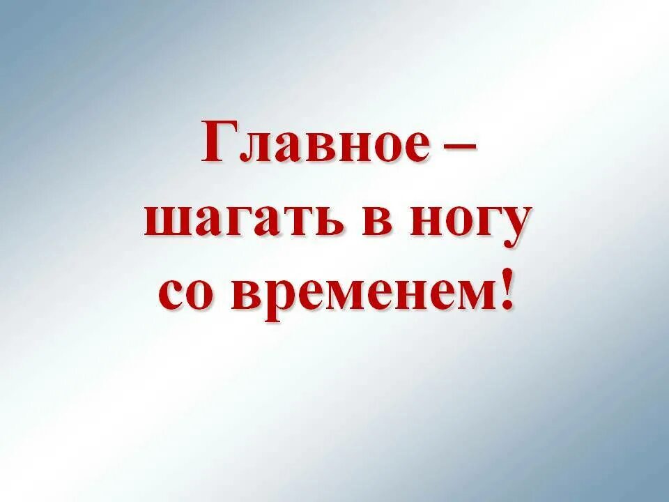 В ногу со временем. Идя в ногу со временем. Надо идти в ногу со временем. Шагать в ногу со временем. Шагать со временем