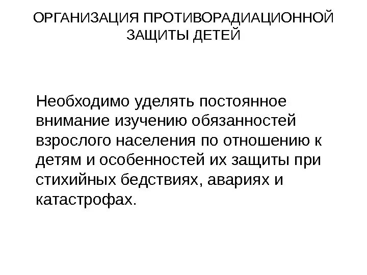 Организация противорадиационной защиты населения. Особенности защиты детей обязанности взрослого населения. Цель защиты противорадиационных. Цель и задачи современной противорадиационной защиты.