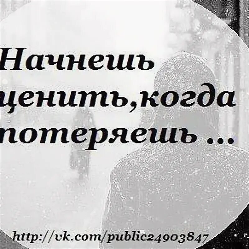 Ценишь когда потеряешь. Начнйош сенить когда потеряеш. Начинаешь ценить когда потеряешь. Ценим когда теряем.