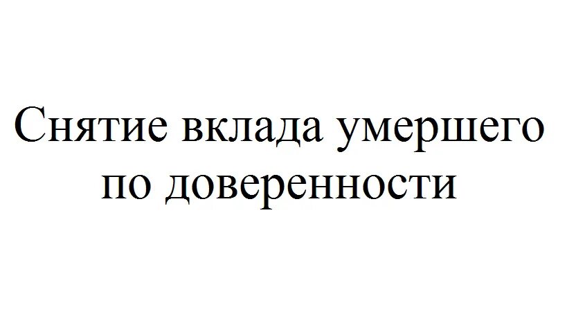 Как получить деньги со счетов умершего. Снять деньги со сберкнижки по доверенности. Как снять деньги с карты умершего?.