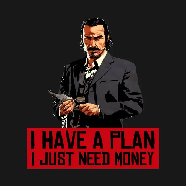 Need i work more. Датч ван дер i have a plan. датч i have a plan. i have a plan we need just money датч. i have a plan i just need money.