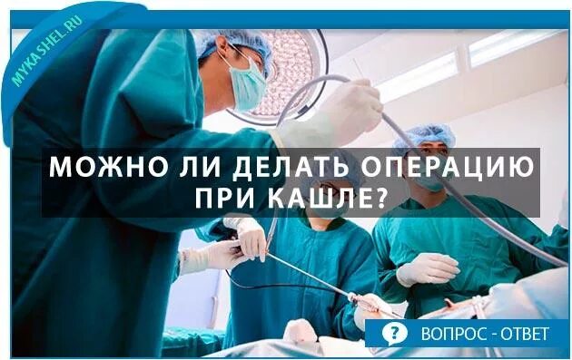 Кашель после наркоза. Можно делать операцию при кашле. Операция с общим наркозом при кашле.