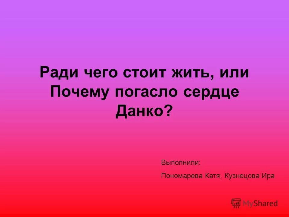 Ради чего стоит жить сочинение. Ради чего. Почему погасло сердце Данко.