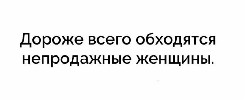 Обходимся без женщины. Дороже всего обходятся непродажные женщины. дороже всех обходится. дороже всего обходится та женщина. дороже всех обходится та женщина которой.