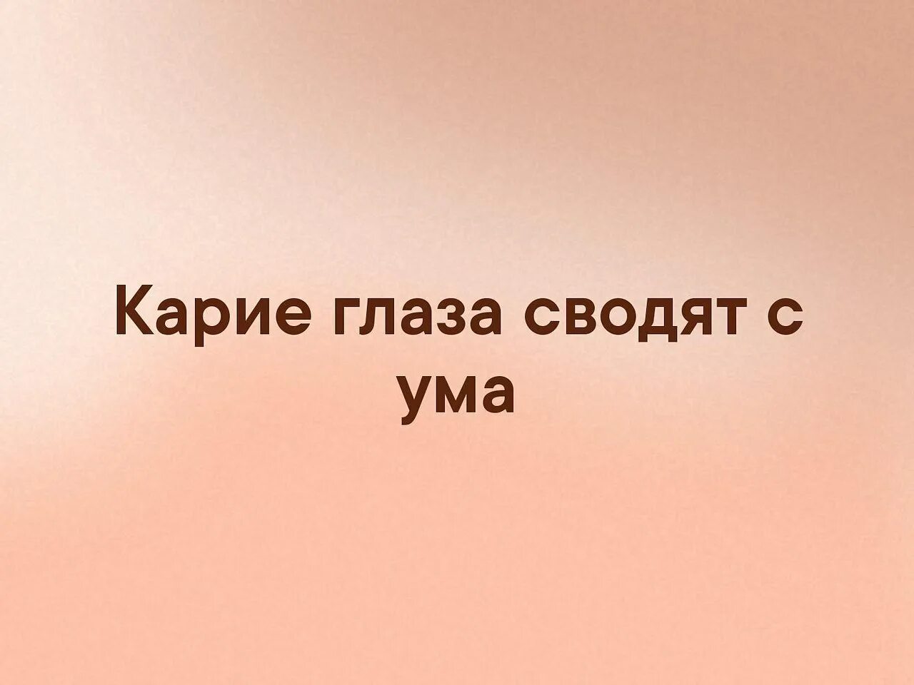 Эти глаза сводят с ума. Карие глаза сводят с ума. Сводят с ума твои карие глаза. Карие глаза свели сума меня. Твои карие глаза свели меня с ума.