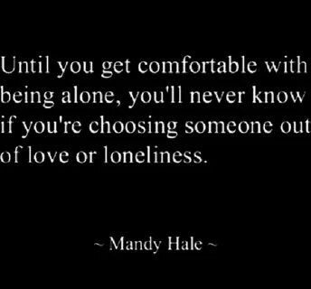 Until you get comfortable with being alone, you'll never know if you&a...