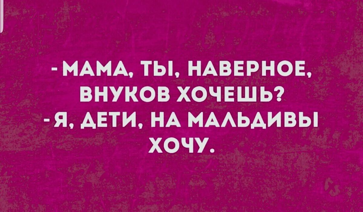 Я дети на Мальдивы хочу. Мама ты наверное внуков хочешь. Я хочу внуков. Мама ты внуков хочешь на Мальдивы хочу.