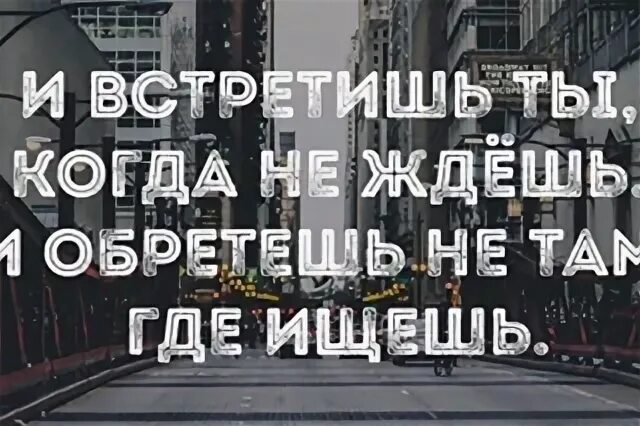 И обретешь не ждешь встретишь. И обретешь не ждешь встретишь