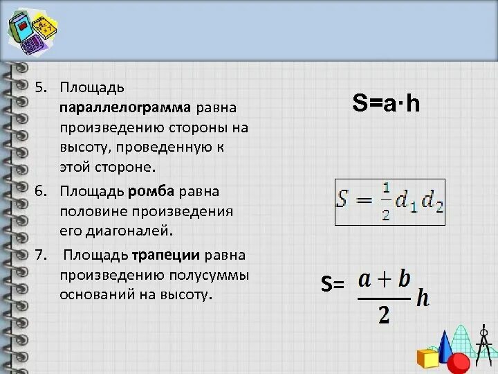 Квадрата равна произведению его диагоналей. Площадь параллелограмма равна произведению стороны на высоту. Площадь ромба равна произведению его стороны на высоту проведённую. Площадь ромба произведению его стороны на высоту. Площадь ромба равна половине произведения основания на высоту.