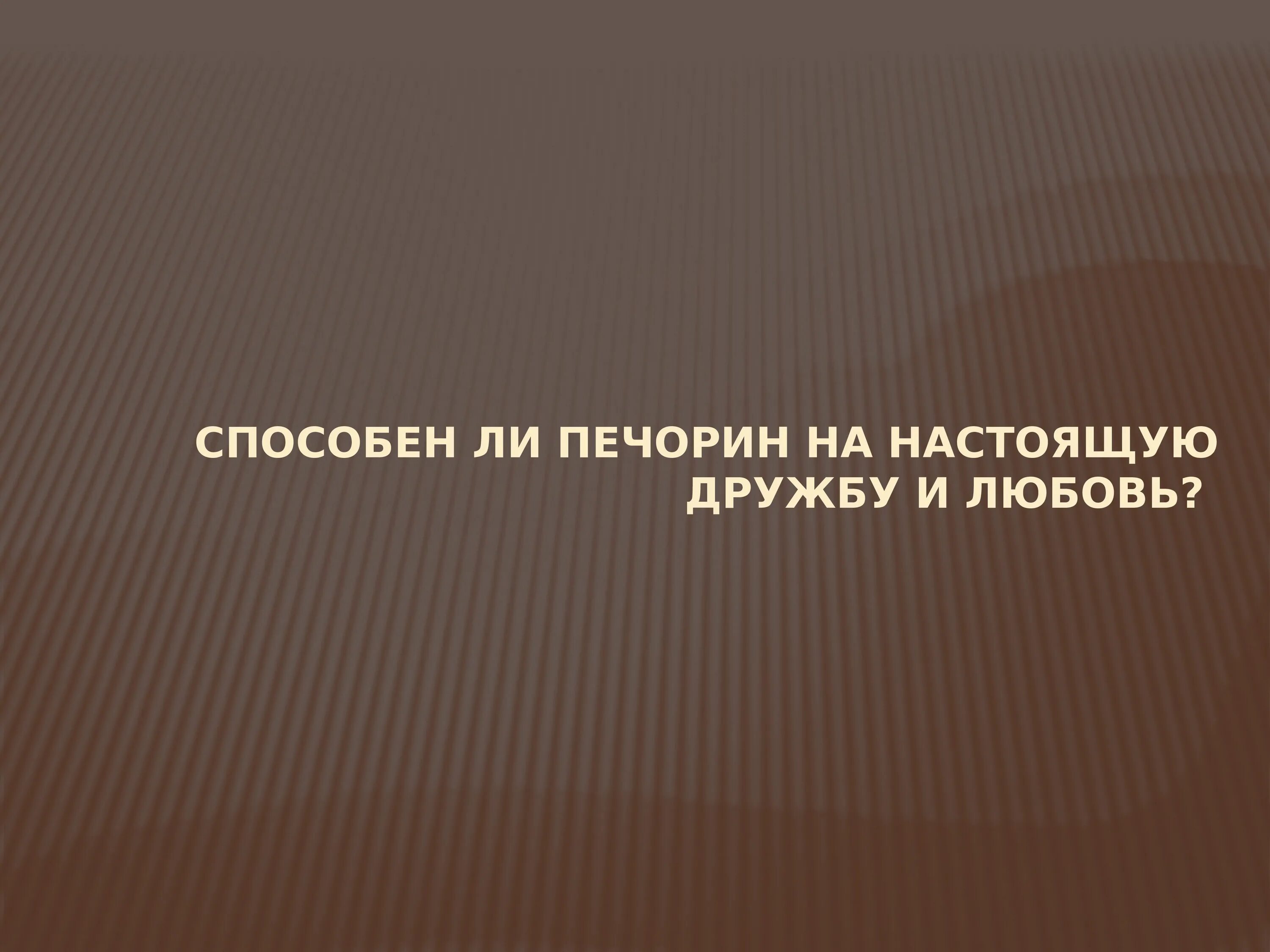 Способен ли Печорин на дружбу и любовь?. Способен ли Печорин на настоящую дружбу. Способен ли Печорин на настоящую дружбу и любовь. Способен ли Печорин на настоящую любовь. Любовь и дружба печорина кратко