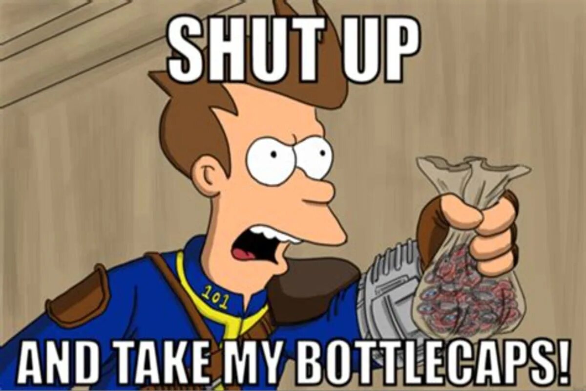 I take y. Shut up and take my bottlecaps. fallout мемы. shut up. shut up and take my money картинка.