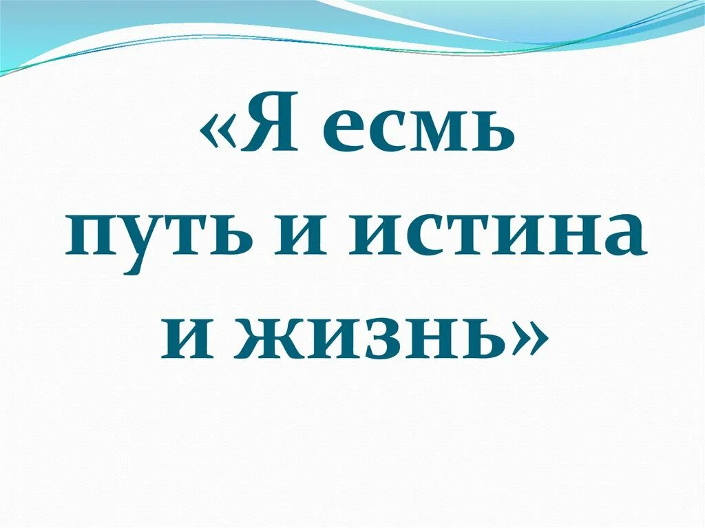 Я есмь истина и жизнь. Я есмь путь и истина и жизнь. Я есмь жизнь. Я путь истина и жизнь. Я есть путь истина и жизнь.