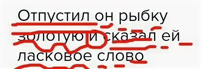 Слово твой подчеркнуто. Синтаксический разбор рыбка. Разобрать предложение рыбка. Синтаксический разбор предложения отпусти меня в море. Отпустил он рубку золотую и скал ей ласковое сло.