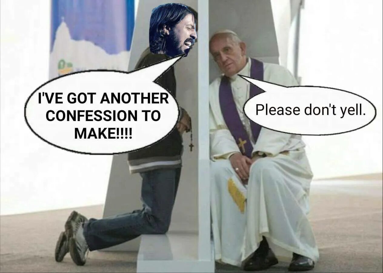 I got another. Confession to make. i ve got another confession to make. i have a confession to make…”. i ve got another confession to make dont yell mem.