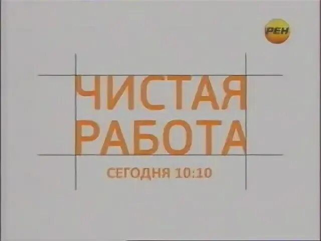 10 10 чистая работ. Чистая работа. чистая работа рен тв. чистая работа рен тв логотип. чистая работа рен тв 2015.
