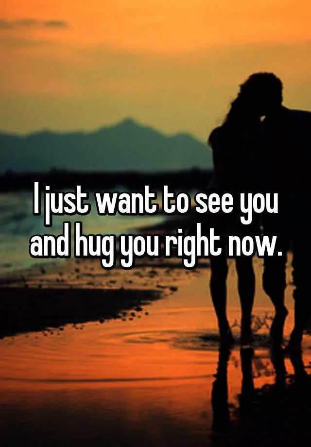 Want is just me. I want to hug. Want to see you. I want to see you. I want to hug you.