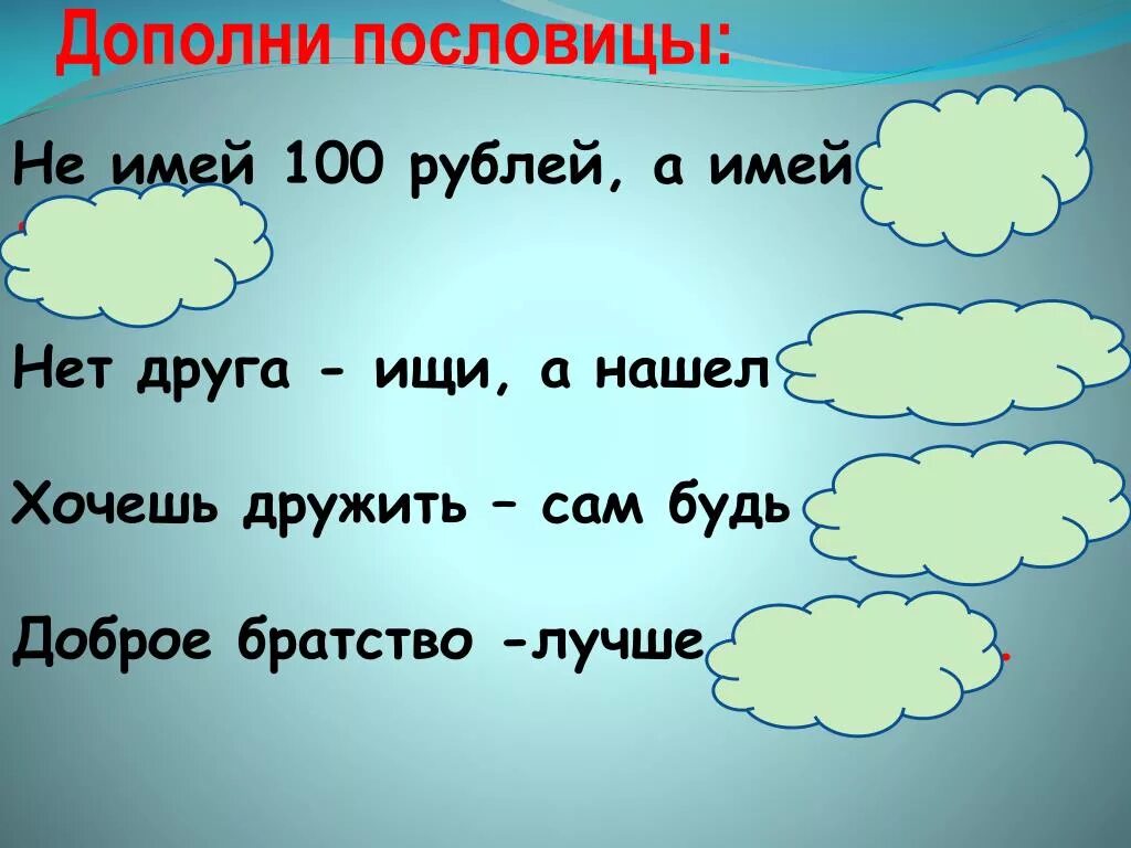 Дополните пословицы. Пословица не имей 100 рублей а имей 100 друзей. Дополни пословицу. Пословица хочешь дружить сам будь.