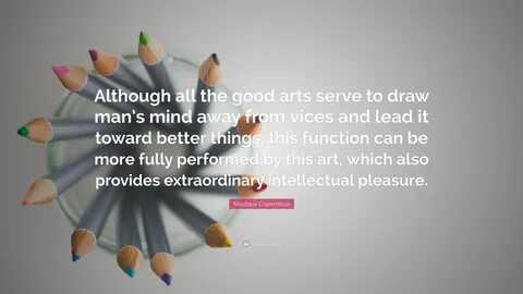 Although all the good arts serve to draw man’s mind away from vices and lea...