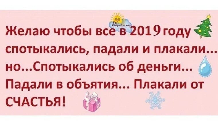 Желаю тебе спотыкаться падать и плакать. Желаю спотыкаться об деньги плакать от счастья. Желаю чтобы спотыкались падали и плакали. Желаю спотыкаться о деньги а падать в объятия.