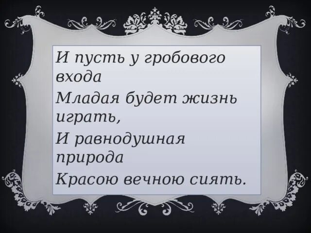 Младая будет жизнь играть. И равнодушная природа красою вечною сиять. равнодушная природа. и пусть у гробового входа младая будет жизнь играть.