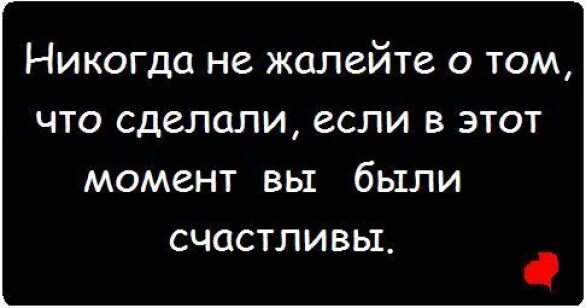 Никогда не жалейте о том что сделали. Никогда не жалей о том что. Никогда не жалейте о том. Лучше жалеть о том что сделал.