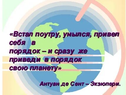 Встал умылся приведи в порядок свою планету
