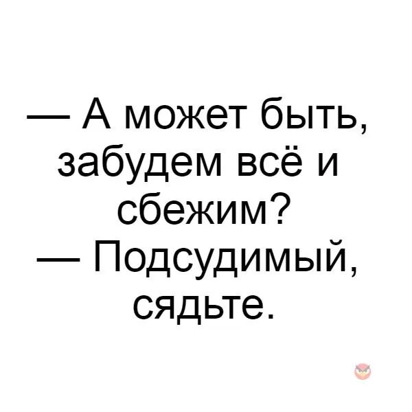 Давай забудем обо всем давай сначала. А может всё забудем и сбежим. а может все забудем и сбежим подсудимый сядьте. давай все забудем. а может быть забудем все.