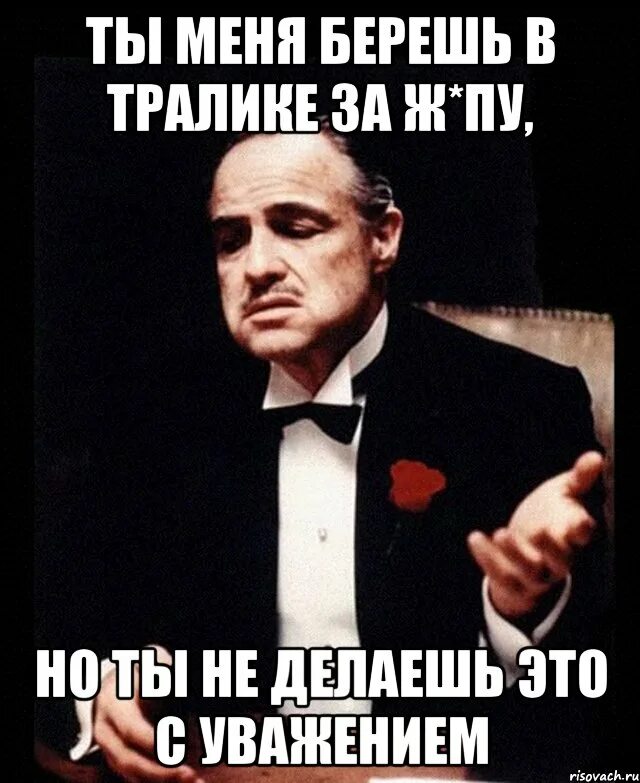 Давай без этого просто. Но ты просишь без уважения. Ты апрсишь без уважени. Ты просишь меня без уважения Мем. Ты просишь без уважения крестный отец.