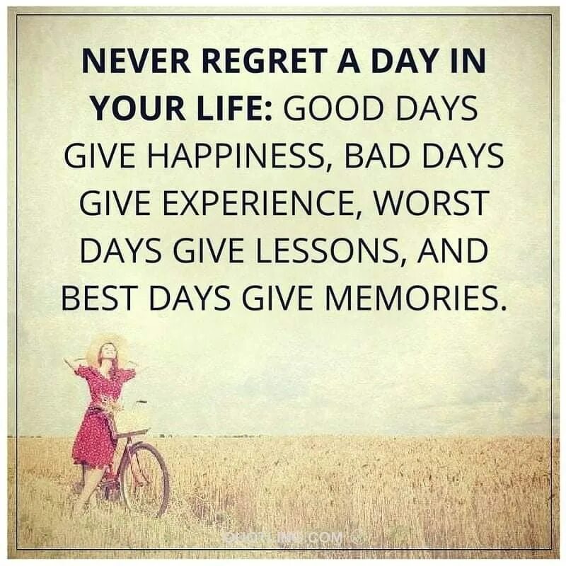Have this life of mine. Never regret a Day in your Life. Quotes about Bad Days. The best Day in your Life. Good Days become good Memories and Bad Days turn into good Lessons.