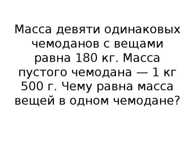 Масса девяти одинаковых чемоданов с вещами. Масса девяти одинаковых чемоданов с вещами равна 180 кг. Масса 9 одинаковых чемоданов с вещами равна 180 килограмм. Масса двух одинаковых чемоданов равна массе двух. 1 кг 180 г равно