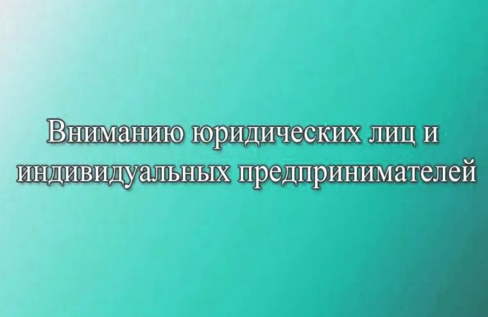 Вниманию индивидуальных предпринимателей. Информация для предпринимателей. Информация для юридических лиц.