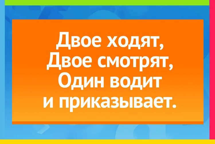 Говорят на двое что будет. Двое ходят двое смотрят один водит и приказывает ответ. Один говорит двое глядят да двое глядят. Трое ходят одного водят два глядят один повелевает. Отгадать загадку двое ходят двое смотрят 1 водит и приказывает.