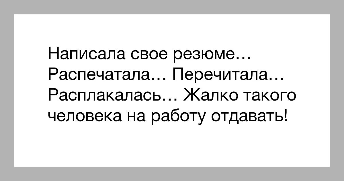 Написала свое резюме распечатала. Прочитал резюме и расплакался. Прочитала свое резюме и расплакалась. Написал резюме и расплакался. Писать жалко