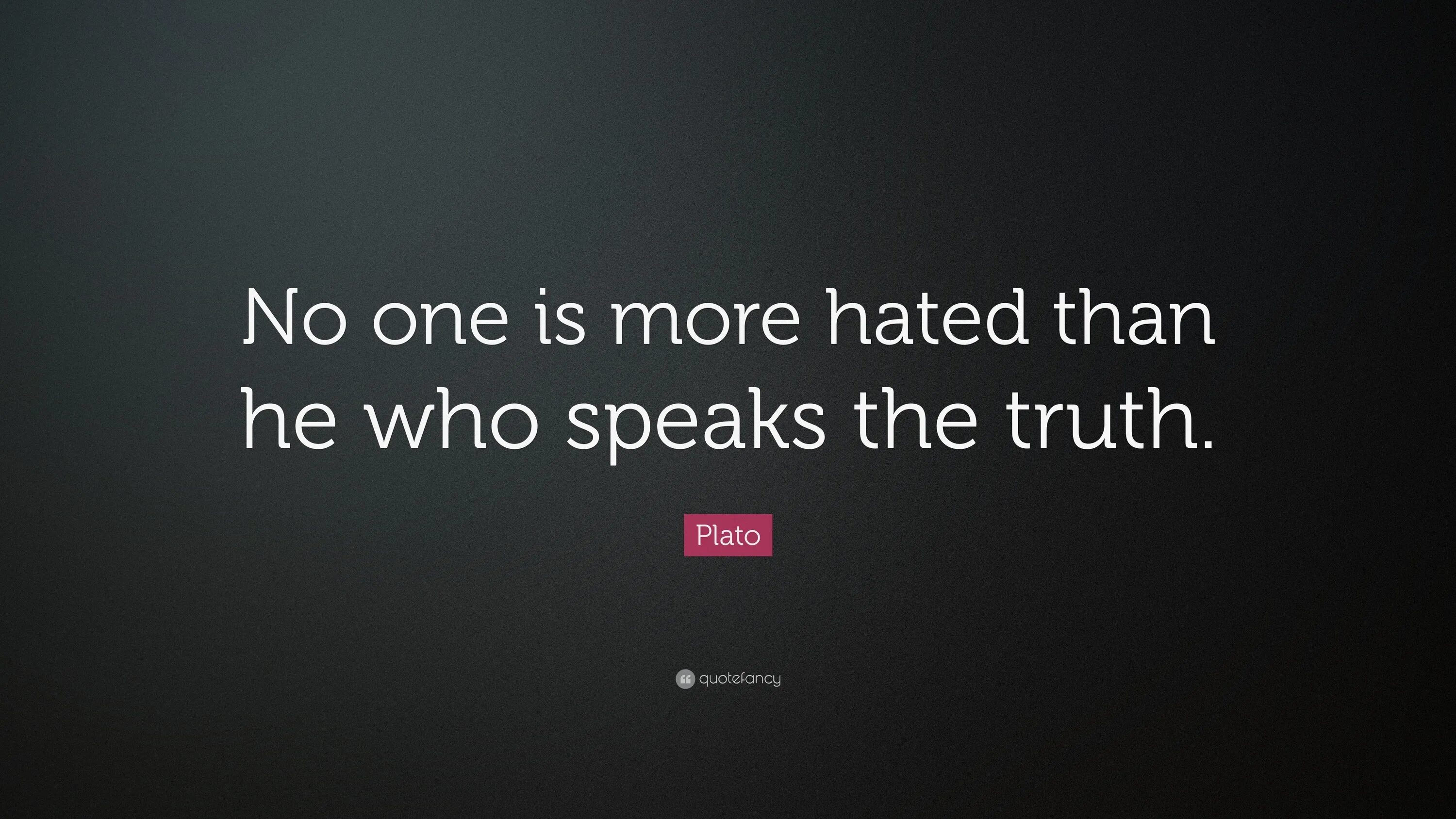 He is than others. No one is more hated than he who speaks the Truth.”. No one is Alone. He is one. No one there.