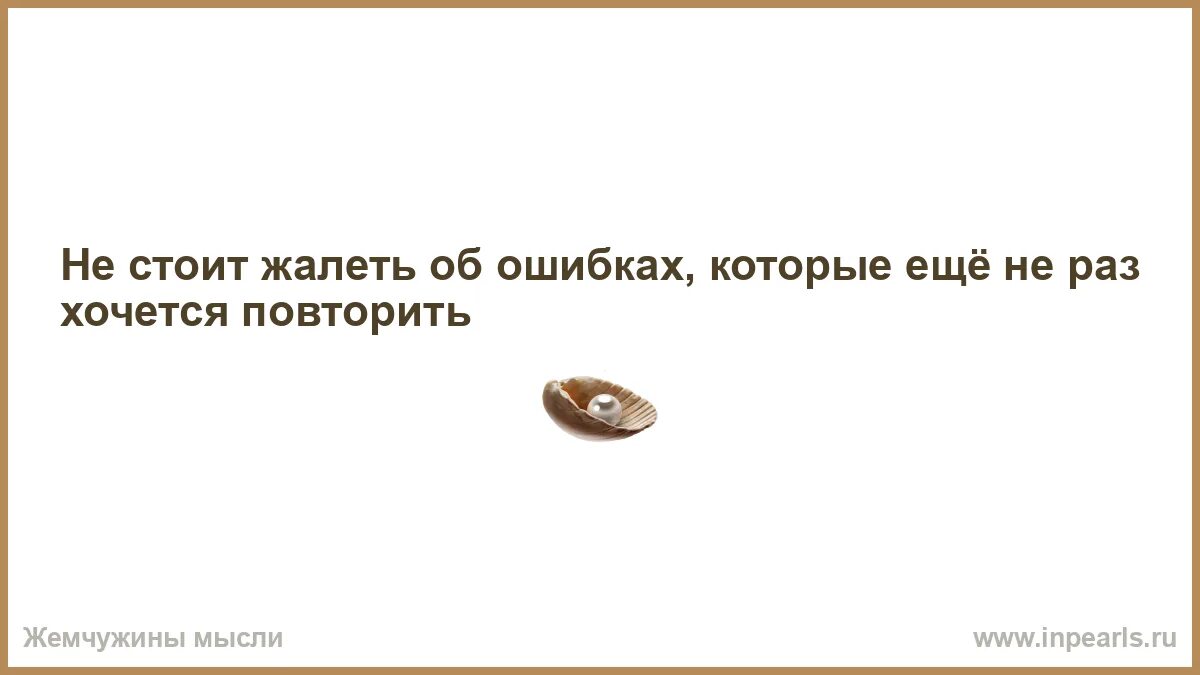 Хотите повторить жизнь. Не стоит жалеть об ошибках которые ещё не раз хочется повторить. не стоит сожалеть об упущенных возможностях. не жалей об ошибках. хочется повторить.