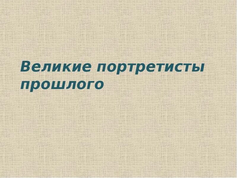 Великие портретисты прошлого урок. Великие портретисты прошлого. Великие портретисты прошлого презентация. Исследовательский проект Великие портретисты прошлого. Великие портретисты прошлого изо 6 класс.