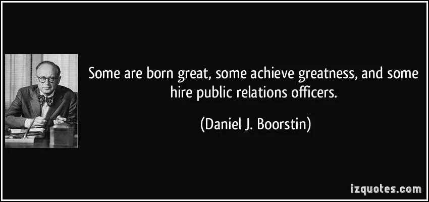 Daniel j. Boorstin. The Greatest Enemy of knowledge is not ignorance. It is the Illusion of knowledge.. Daniel j.Boorstin the Americans. Some are born great. Greatest achievement