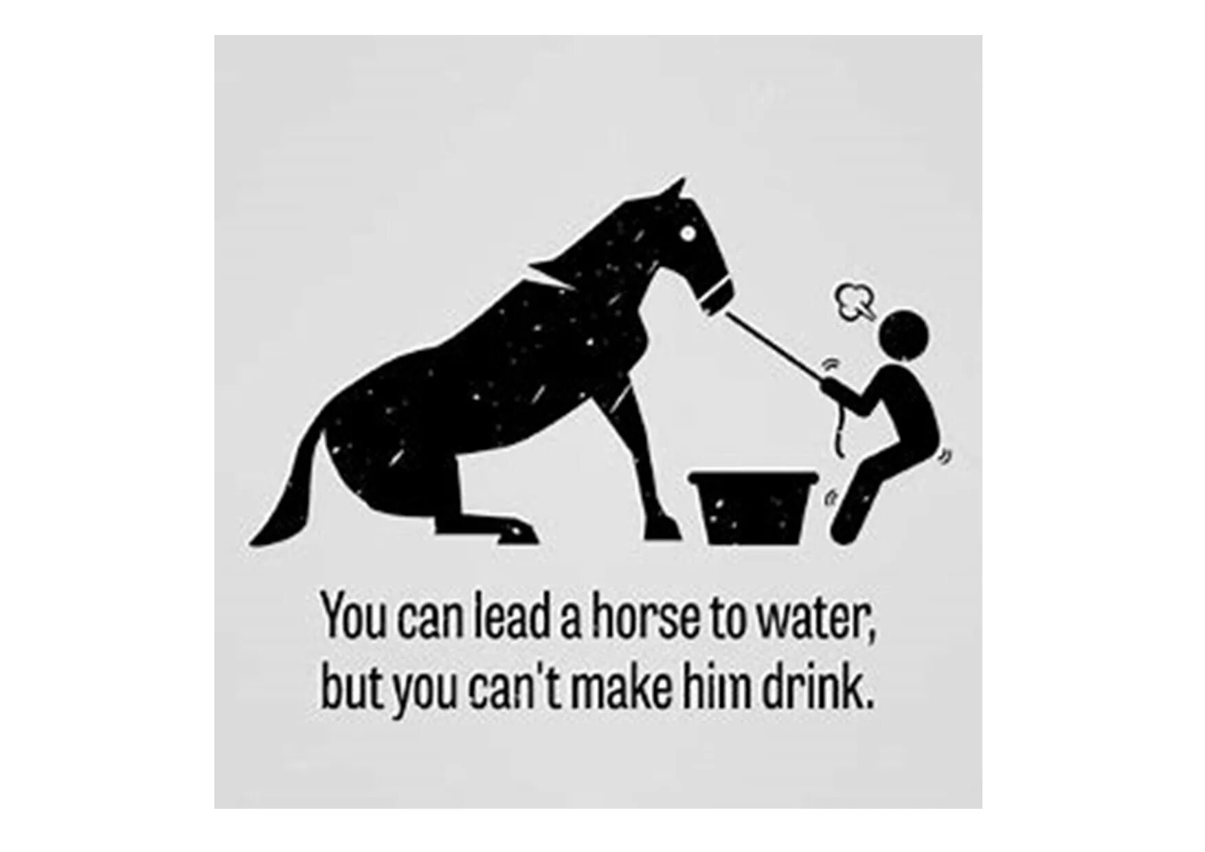 You can take a Horse to the Water but you can't make him Drink русский эквивалент. You can take a Horse to Water but you cannot make him Drink. You can lead a Horse to Water, but you can’t make him Drink it. You can lead a Horse to Water but you can’t make him Drink значение.