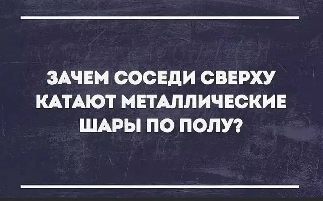 Железные шары катают соседи. Соседи сверху катают металлические шары. Металлические шары у соседей сверху. Соседи сверху катают металлические шары по полу.