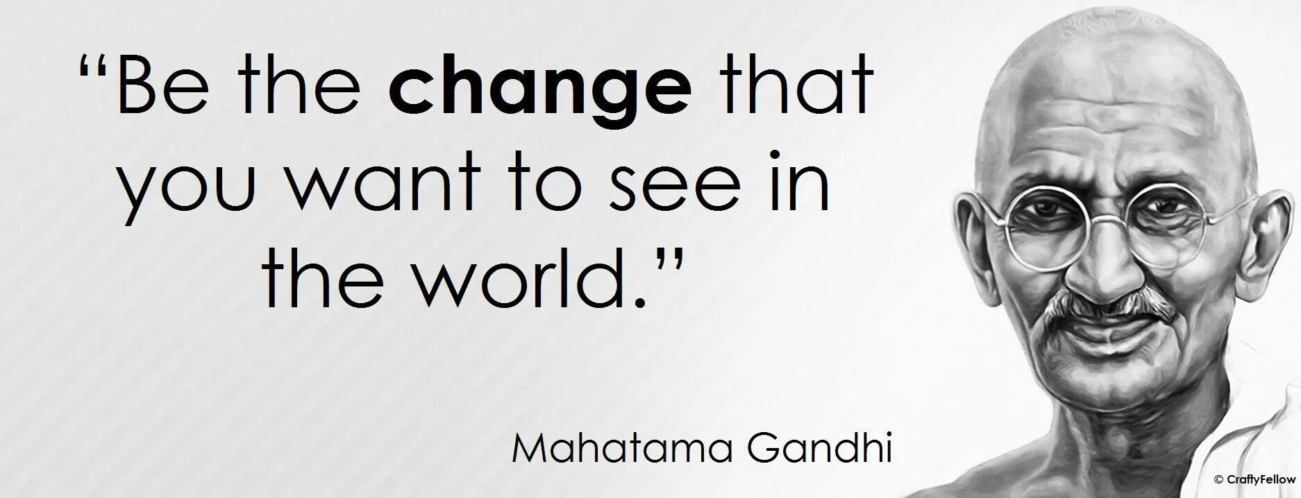 Gandhi quotes. Be the change you want to see in the World. "Be the change that you want to see in the World.". Be the change you want to see in the World Mahatma Gandhi. Change the world to the best