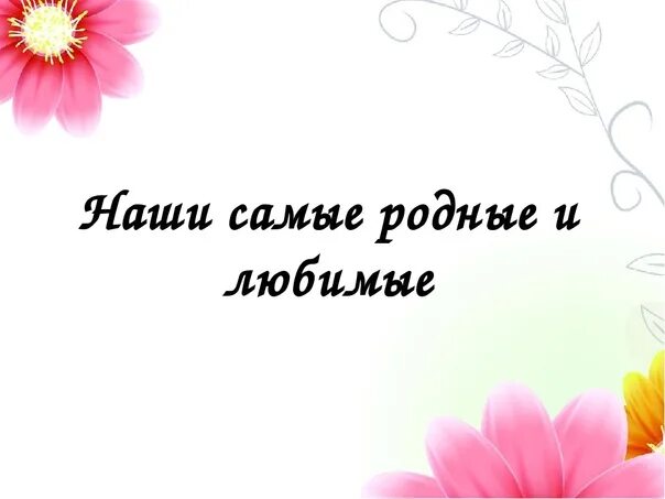 Самые родные и любимые. Надпись Мои родные. Нашим любимым детям посвящается. Дорогая наша надпись. Детская песня самая родная