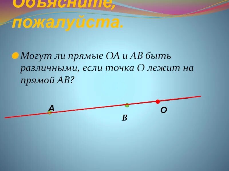На прямой ав взята точка. Прямая АВ. Каждая точка о прямой. Могут ли прямые ОА И АВ быть различными если точка о лежит на прямой АВ. Имеет ли прямая концы.