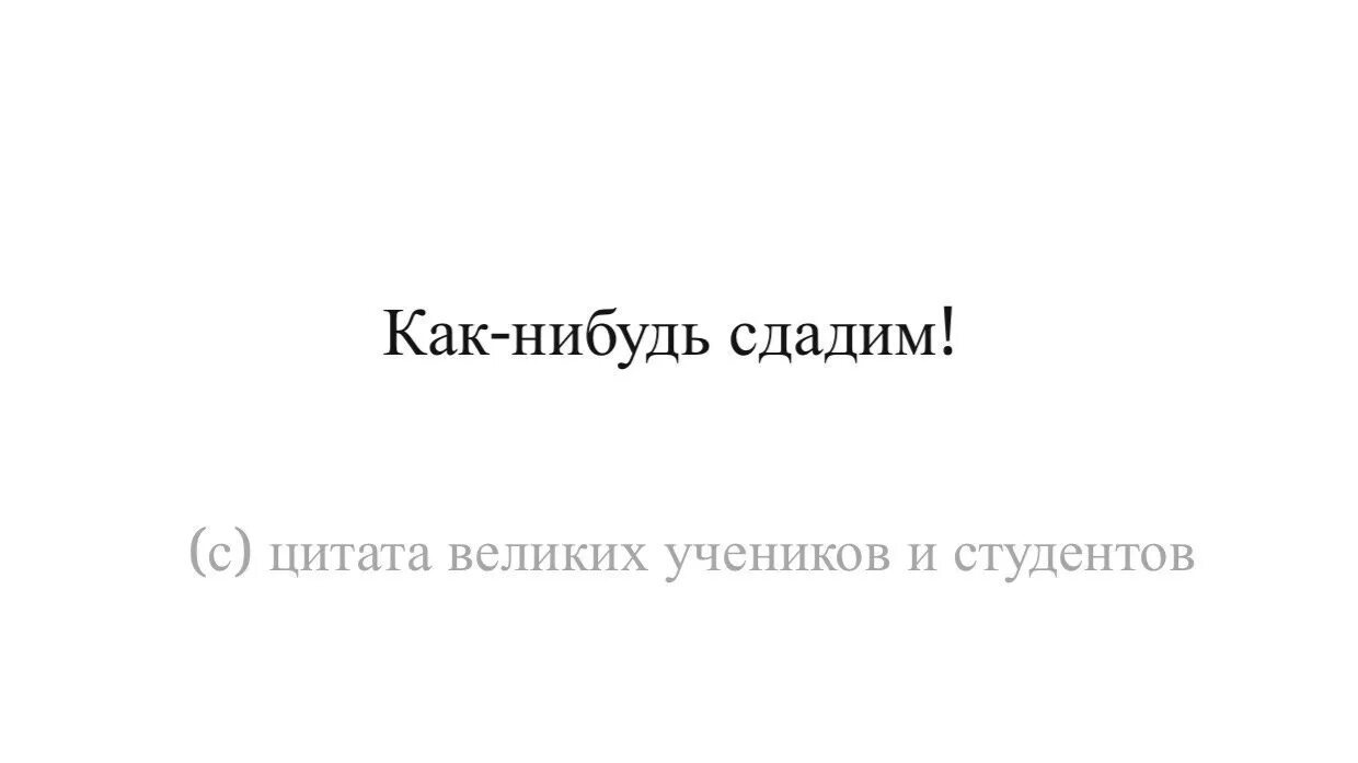 Ли как нибудь сделать. Цитаты великих студентов. о студентах фразы великих. цитаты великих первокурсников. как-нибудь сдадим цитаты великих студентов.