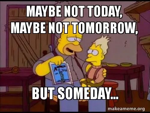 But not this. Maybe not today maybe not tomorrow. maybe мем. not today meme. maybe tomorrow maybe today.