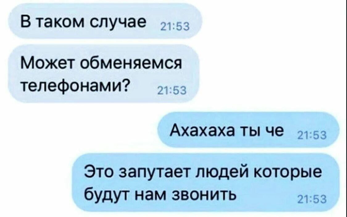 Быть умным это вовремя притвориться тупым. Давай обменяемся номерами телефона. Может обменяемся. Дня в этом случае можно