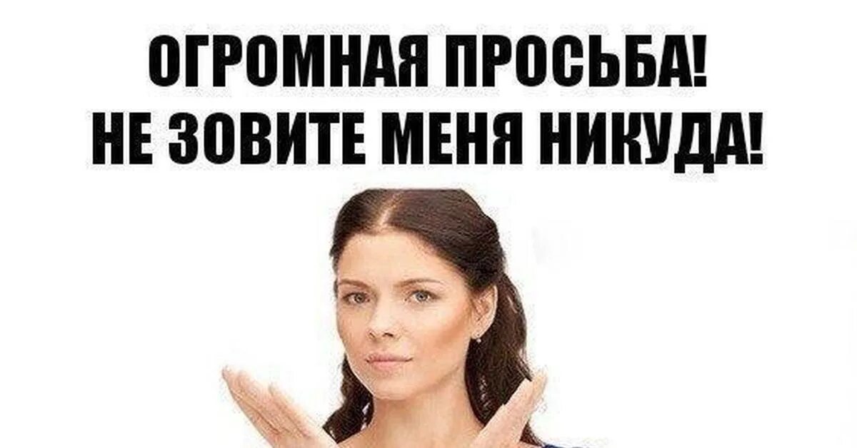 Большая просьба пожалуйста. Не зовите меня. не зовите меня никуда. не зовите меня гулять. огромная просьба.