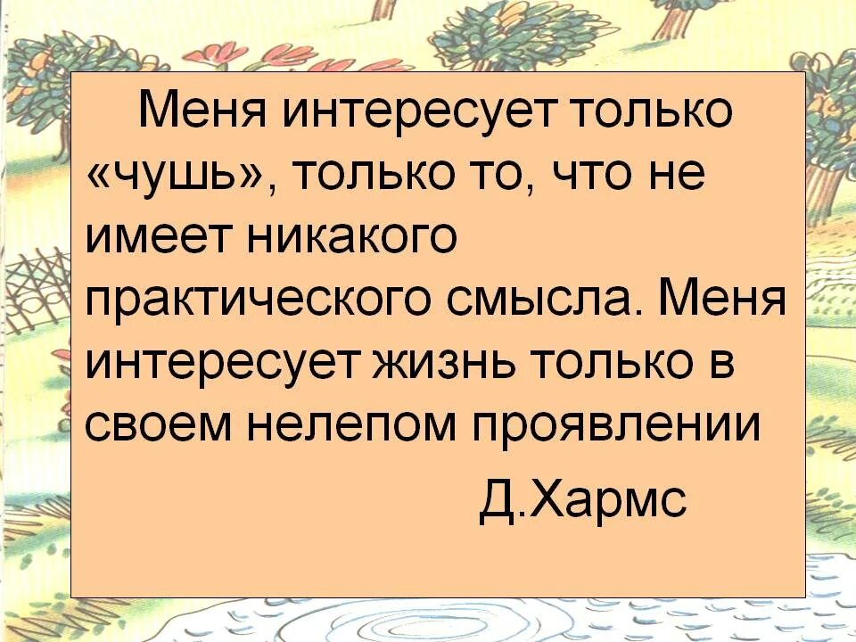 Что больше не имеет никакого. Меня интересует только чушь. Меня интересует. Презентация Хармс второй класс. Хармс цитаты.